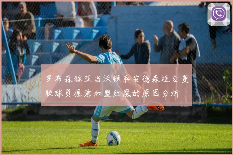 罗布森称亚当沃顿和安德森适合曼联球员愿意加盟红魔的原因分析