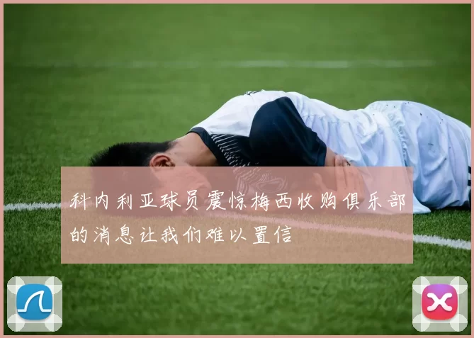 科内利亚球员震惊梅西收购俱乐部的消息让我们难以置信
