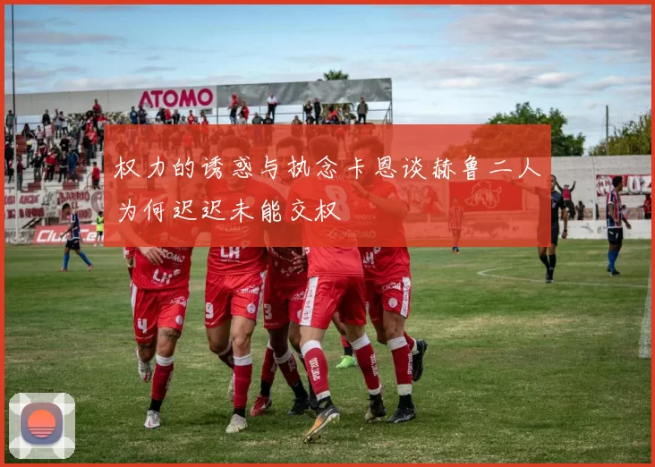 权力的诱惑与执念卡恩谈赫鲁二人为何迟迟未能交权