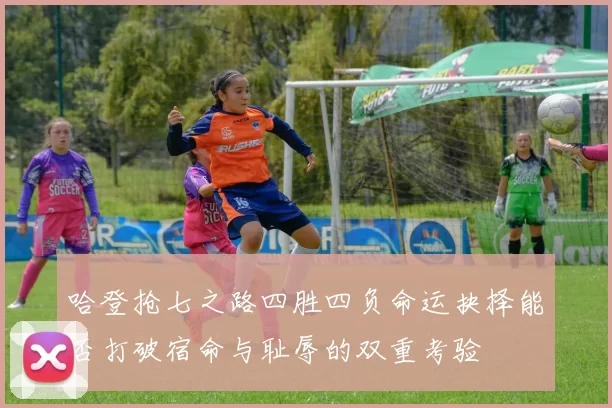 哈登抢七之路四胜四负命运抉择能否打破宿命与耻辱的双重考验