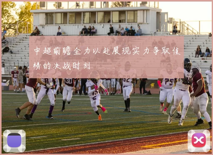 中超前瞻全力以赴展现实力争取佳绩的决战时刻