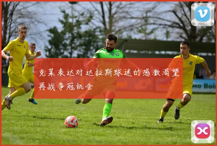 克莱表达对达拉斯球迷的感激渴望再战争冠机会