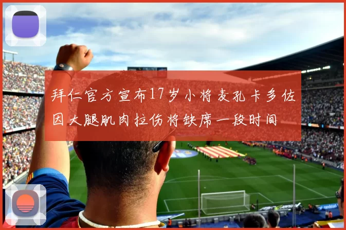 拜仁官方宣布17岁小将麦孔卡多佐因大腿肌肉拉伤将缺席一段时间