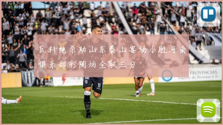 瓦科绝杀助山东泰山客场小胜河南俱乐部彩陶坊全取三分