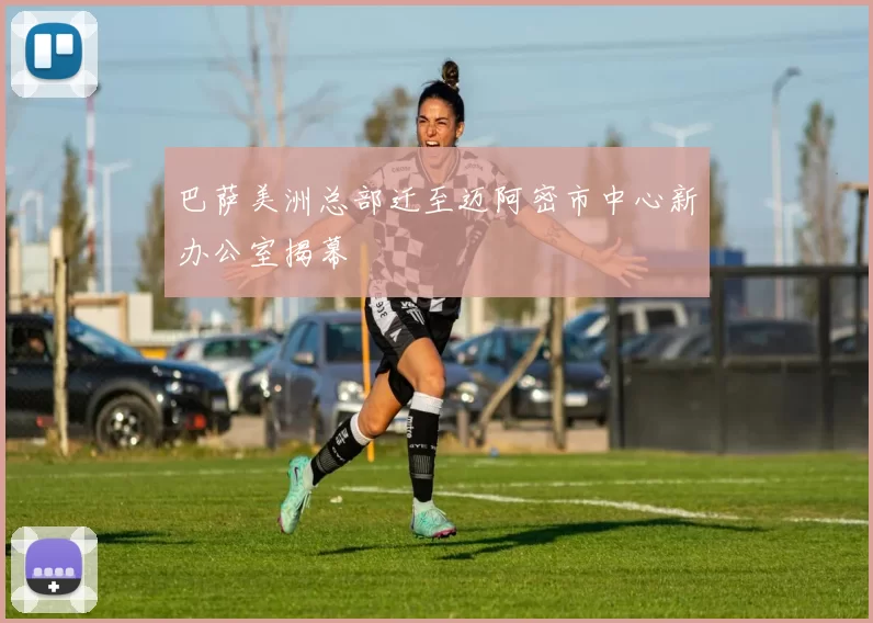巴萨美洲总部迁至迈阿密市中心新办公室揭幕
