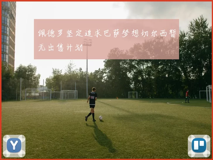 佩德罗坚定追求巴萨梦想切尔西暂无出售计划
