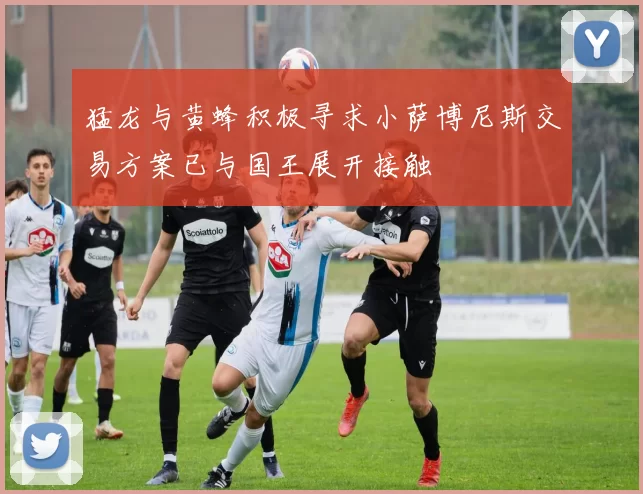 猛龙与黄蜂积极寻求小萨博尼斯交易方案已与国王展开接触