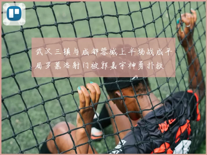 武汉三镇与成都蓉城上半场战成平局罗慕洛射门被郭嘉宇神勇扑救